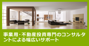 事業用・不動産投資専門のコンサルタントによる幅広いサポート